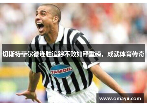 切斯特菲尔德连胜追踪不败如释重磅，成就体育传奇